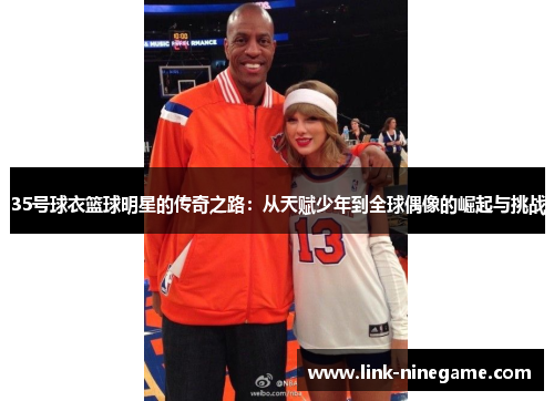 35号球衣篮球明星的传奇之路：从天赋少年到全球偶像的崛起与挑战