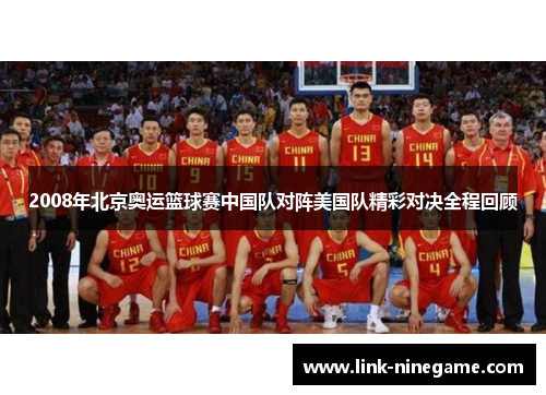2008年北京奥运篮球赛中国队对阵美国队精彩对决全程回顾